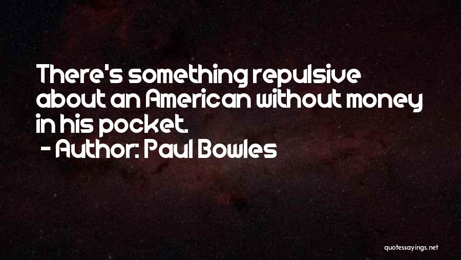 Paul Bowles Quotes: There's Something Repulsive About An American Without Money In His Pocket.