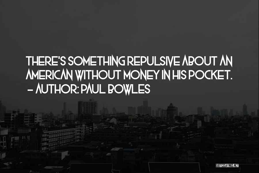 Paul Bowles Quotes: There's Something Repulsive About An American Without Money In His Pocket.
