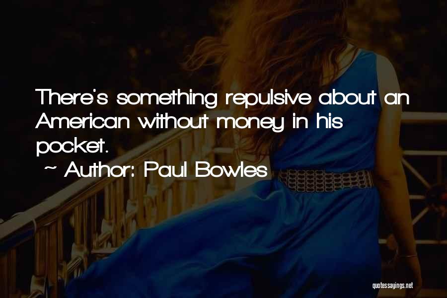 Paul Bowles Quotes: There's Something Repulsive About An American Without Money In His Pocket.