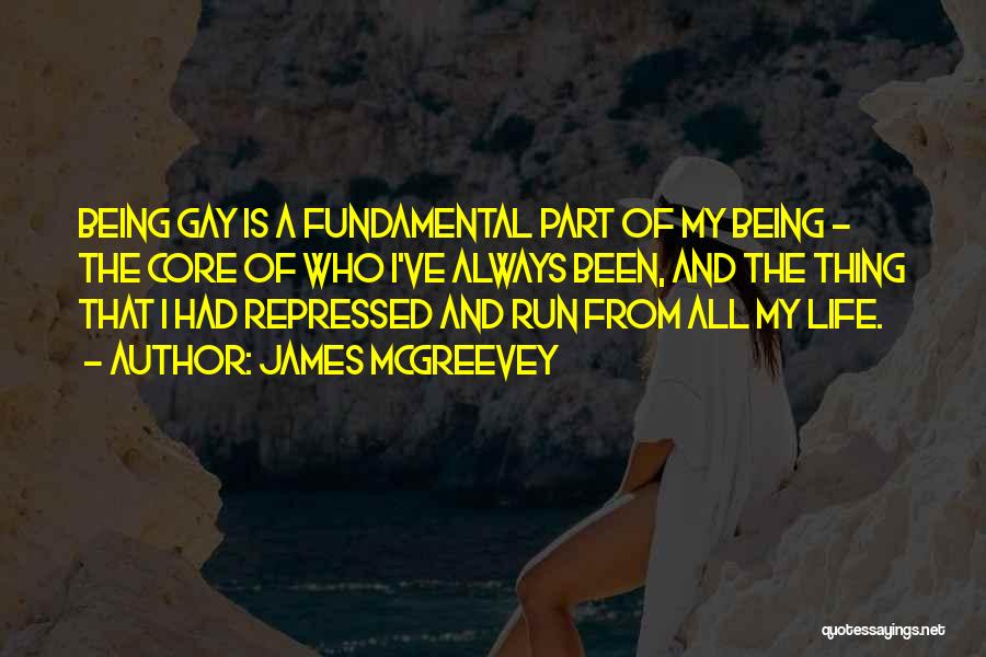 James McGreevey Quotes: Being Gay Is A Fundamental Part Of My Being - The Core Of Who I've Always Been, And The Thing