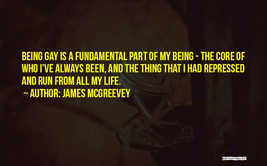 James McGreevey Quotes: Being Gay Is A Fundamental Part Of My Being - The Core Of Who I've Always Been, And The Thing