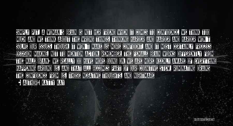 Katty Kay Quotes: Simply Put, A Woman's Brain Is Not Her Friend When It Comes To Confidence. We Think Too Much And We