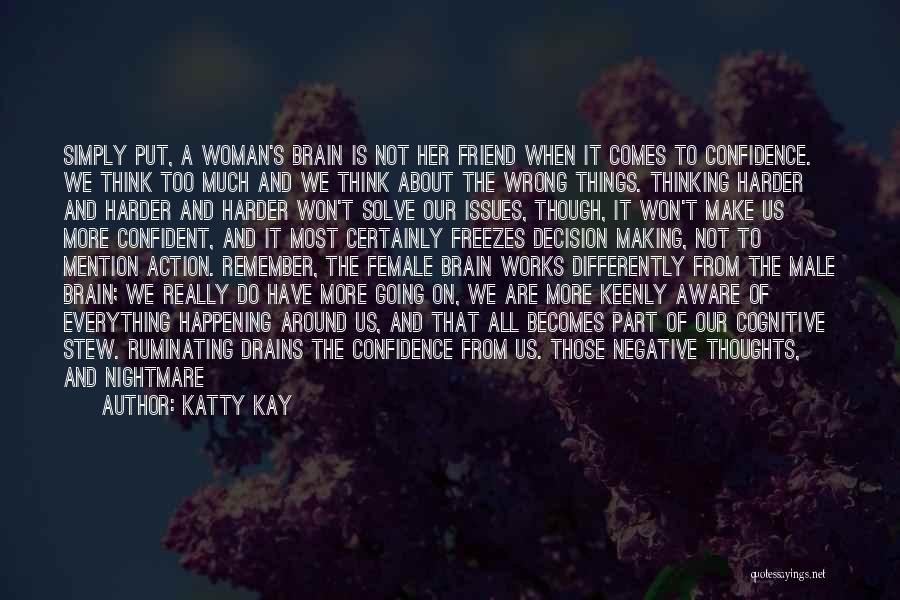 Katty Kay Quotes: Simply Put, A Woman's Brain Is Not Her Friend When It Comes To Confidence. We Think Too Much And We