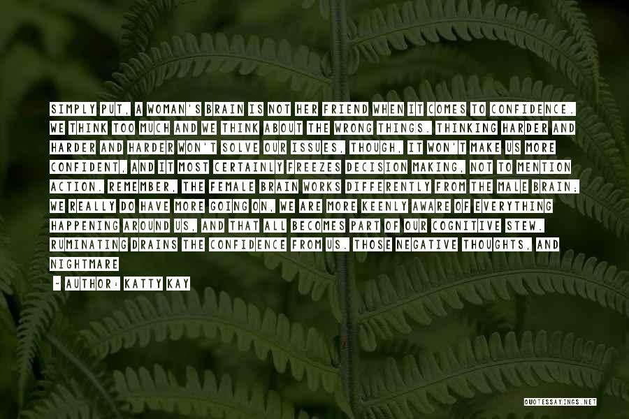 Katty Kay Quotes: Simply Put, A Woman's Brain Is Not Her Friend When It Comes To Confidence. We Think Too Much And We