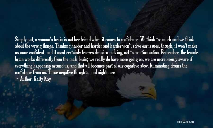 Katty Kay Quotes: Simply Put, A Woman's Brain Is Not Her Friend When It Comes To Confidence. We Think Too Much And We