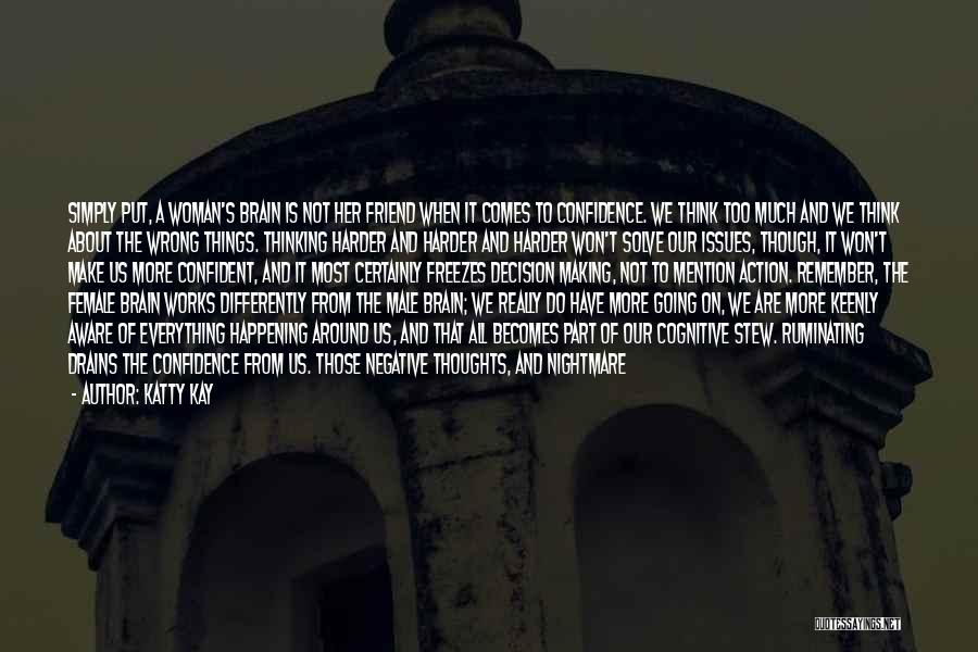 Katty Kay Quotes: Simply Put, A Woman's Brain Is Not Her Friend When It Comes To Confidence. We Think Too Much And We