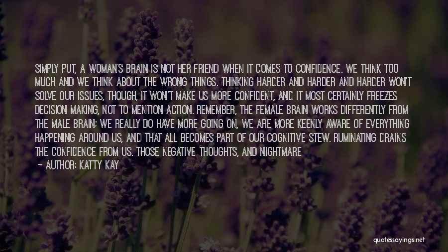 Katty Kay Quotes: Simply Put, A Woman's Brain Is Not Her Friend When It Comes To Confidence. We Think Too Much And We