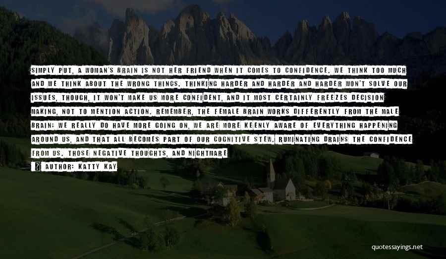 Katty Kay Quotes: Simply Put, A Woman's Brain Is Not Her Friend When It Comes To Confidence. We Think Too Much And We