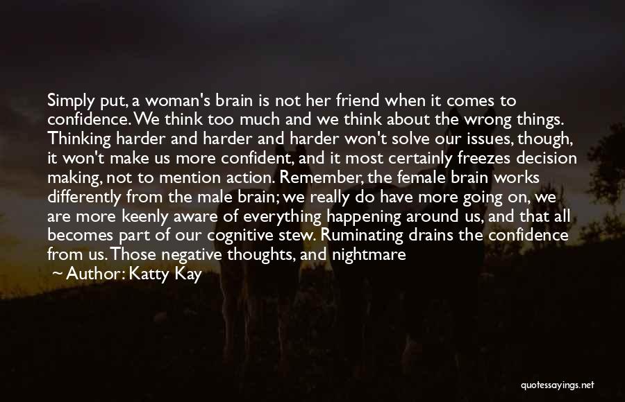 Katty Kay Quotes: Simply Put, A Woman's Brain Is Not Her Friend When It Comes To Confidence. We Think Too Much And We