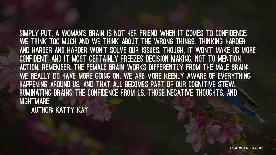 Katty Kay Quotes: Simply Put, A Woman's Brain Is Not Her Friend When It Comes To Confidence. We Think Too Much And We