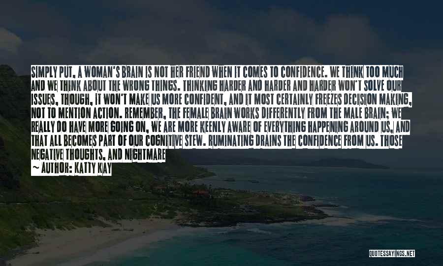 Katty Kay Quotes: Simply Put, A Woman's Brain Is Not Her Friend When It Comes To Confidence. We Think Too Much And We