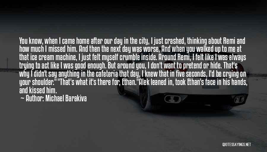 Michael Barakiva Quotes: You Know, When I Came Home After Our Day In The City, I Just Crashed, Thinking About Remi And How