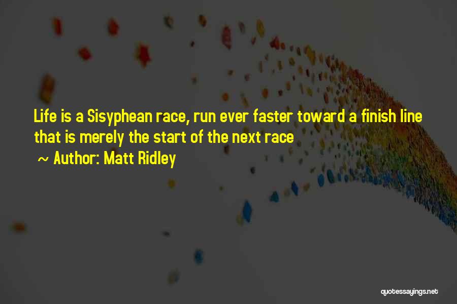 Matt Ridley Quotes: Life Is A Sisyphean Race, Run Ever Faster Toward A Finish Line That Is Merely The Start Of The Next