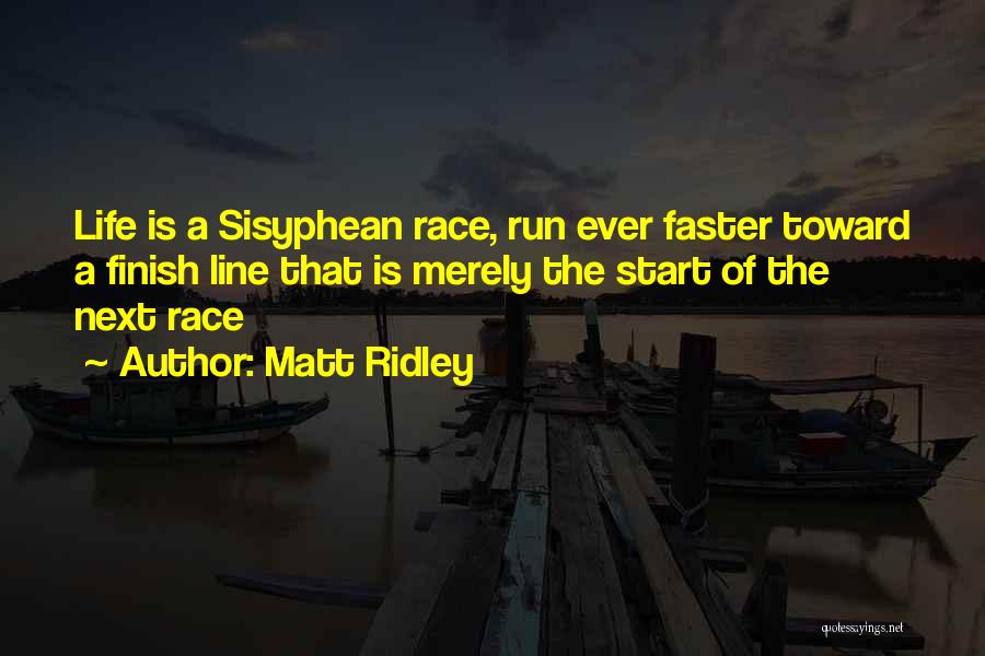 Matt Ridley Quotes: Life Is A Sisyphean Race, Run Ever Faster Toward A Finish Line That Is Merely The Start Of The Next