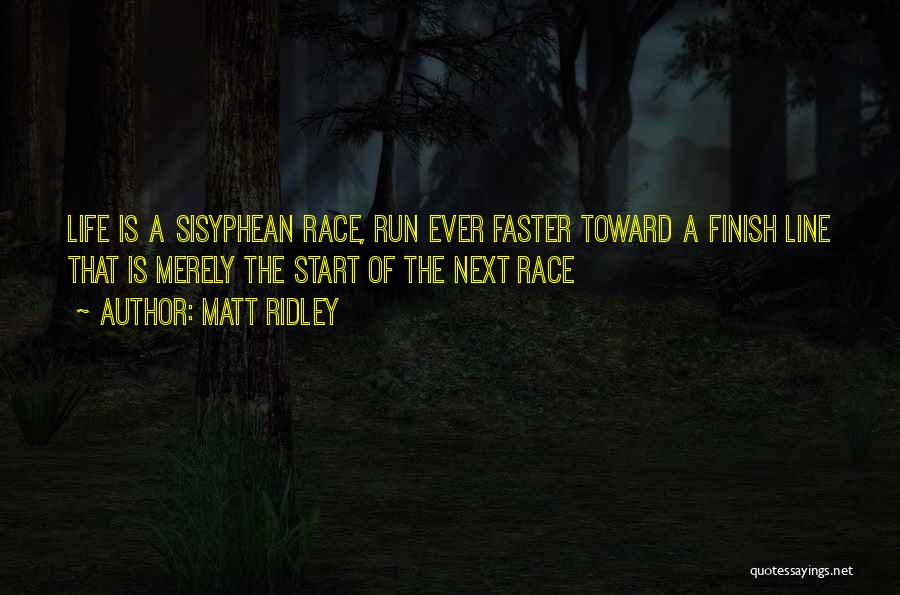 Matt Ridley Quotes: Life Is A Sisyphean Race, Run Ever Faster Toward A Finish Line That Is Merely The Start Of The Next