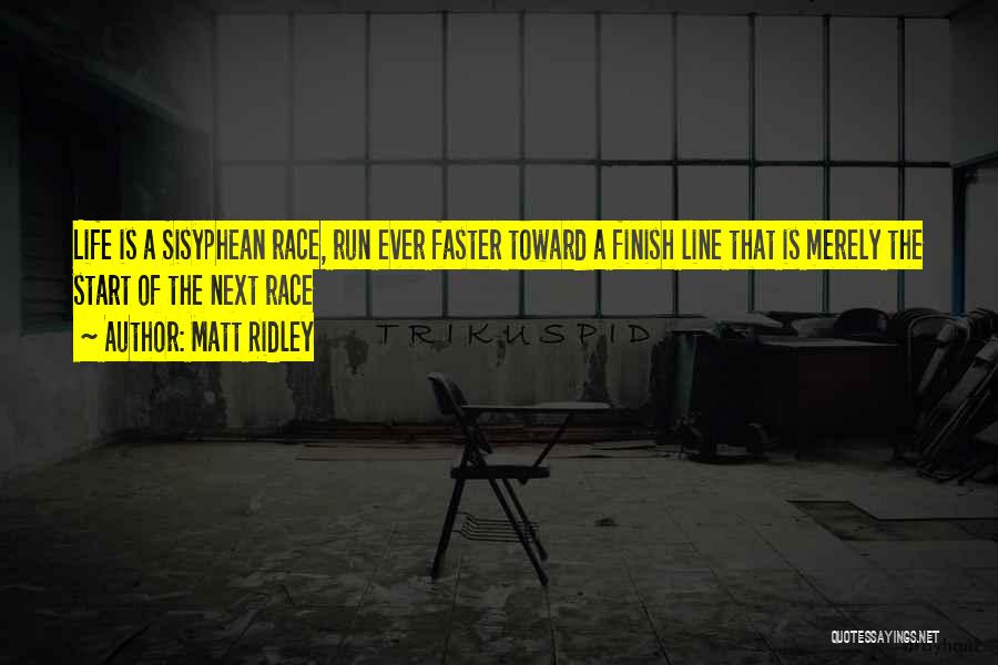 Matt Ridley Quotes: Life Is A Sisyphean Race, Run Ever Faster Toward A Finish Line That Is Merely The Start Of The Next