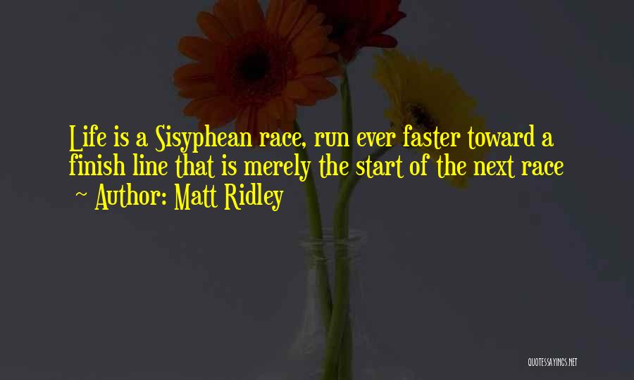 Matt Ridley Quotes: Life Is A Sisyphean Race, Run Ever Faster Toward A Finish Line That Is Merely The Start Of The Next