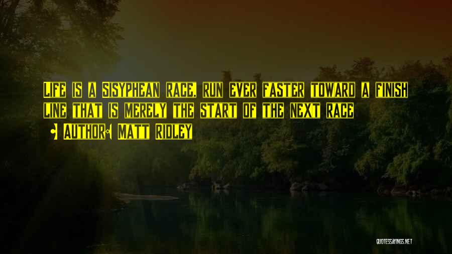 Matt Ridley Quotes: Life Is A Sisyphean Race, Run Ever Faster Toward A Finish Line That Is Merely The Start Of The Next