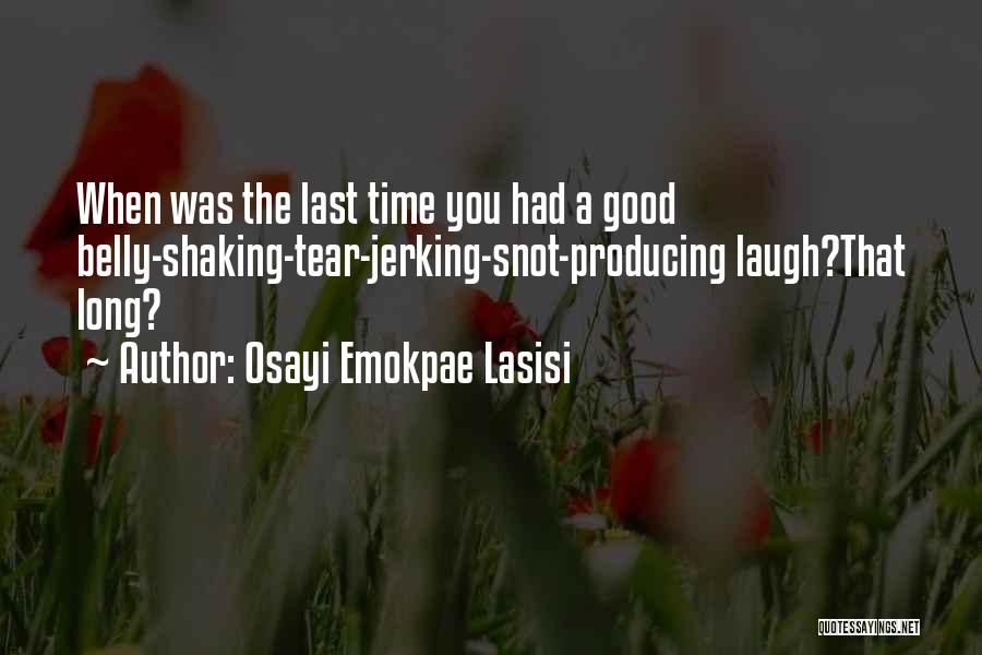 Osayi Emokpae Lasisi Quotes: When Was The Last Time You Had A Good Belly-shaking-tear-jerking-snot-producing Laugh?that Long?