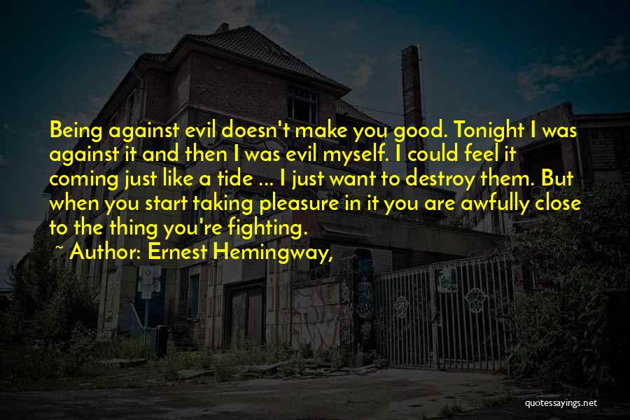 Ernest Hemingway, Quotes: Being Against Evil Doesn't Make You Good. Tonight I Was Against It And Then I Was Evil Myself. I Could