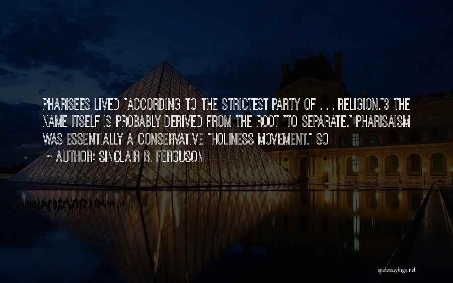 Sinclair B. Ferguson Quotes: Pharisees Lived According To The Strictest Party Of . . . Religion.3 The Name Itself Is Probably Derived From The