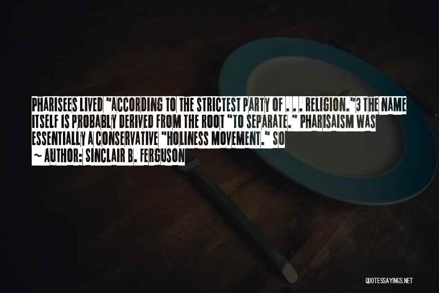 Sinclair B. Ferguson Quotes: Pharisees Lived According To The Strictest Party Of . . . Religion.3 The Name Itself Is Probably Derived From The