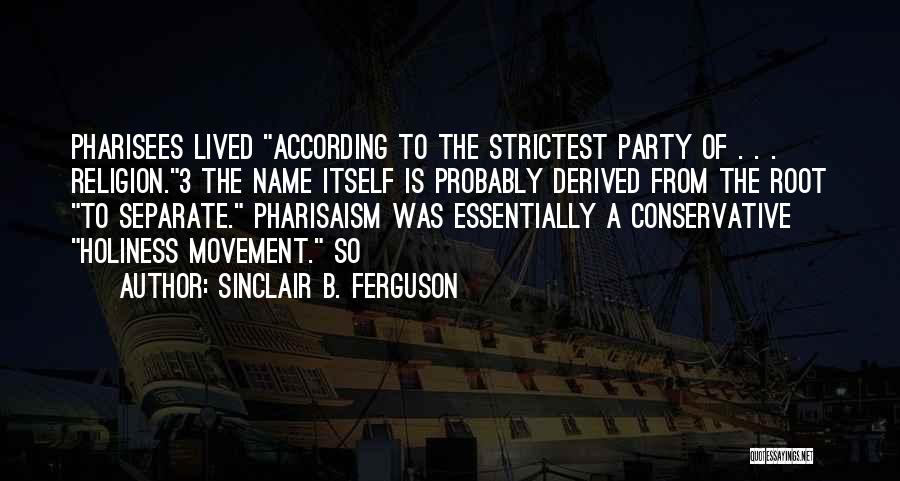 Sinclair B. Ferguson Quotes: Pharisees Lived According To The Strictest Party Of . . . Religion.3 The Name Itself Is Probably Derived From The