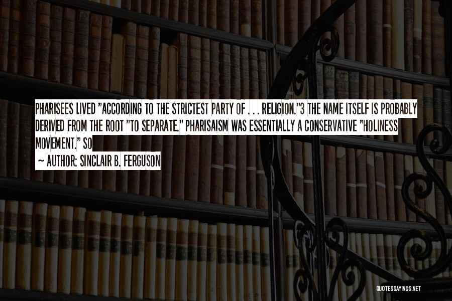 Sinclair B. Ferguson Quotes: Pharisees Lived According To The Strictest Party Of . . . Religion.3 The Name Itself Is Probably Derived From The