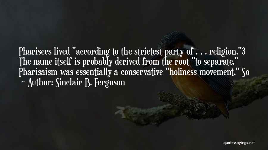 Sinclair B. Ferguson Quotes: Pharisees Lived According To The Strictest Party Of . . . Religion.3 The Name Itself Is Probably Derived From The