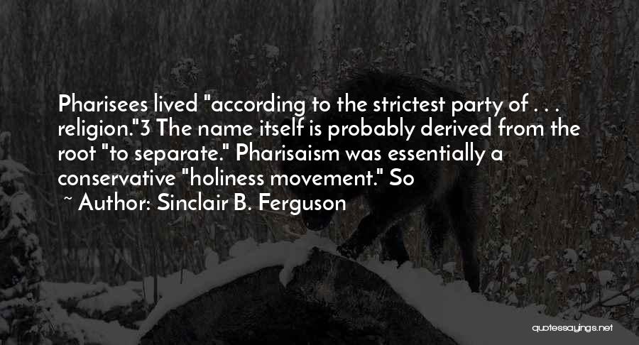 Sinclair B. Ferguson Quotes: Pharisees Lived According To The Strictest Party Of . . . Religion.3 The Name Itself Is Probably Derived From The