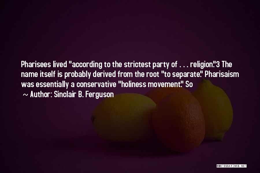 Sinclair B. Ferguson Quotes: Pharisees Lived According To The Strictest Party Of . . . Religion.3 The Name Itself Is Probably Derived From The