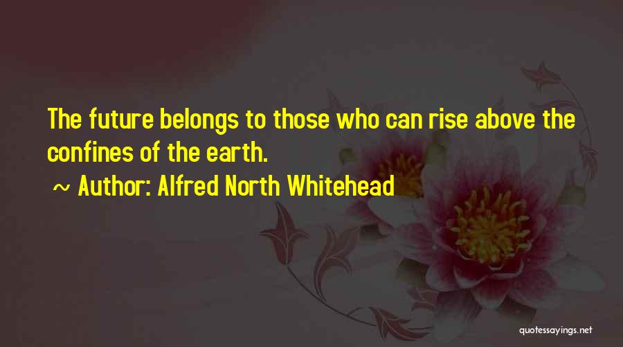 Alfred North Whitehead Quotes: The Future Belongs To Those Who Can Rise Above The Confines Of The Earth.