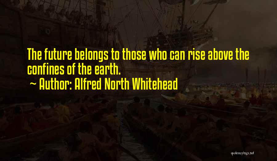 Alfred North Whitehead Quotes: The Future Belongs To Those Who Can Rise Above The Confines Of The Earth.