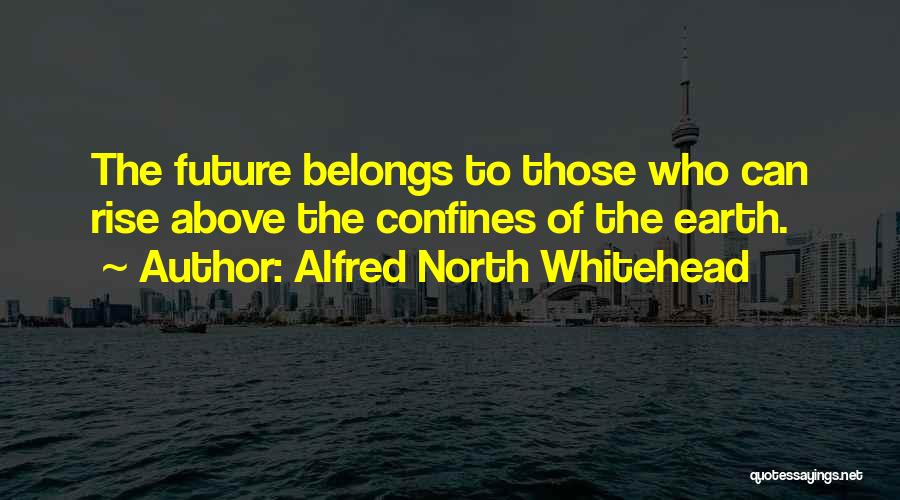 Alfred North Whitehead Quotes: The Future Belongs To Those Who Can Rise Above The Confines Of The Earth.