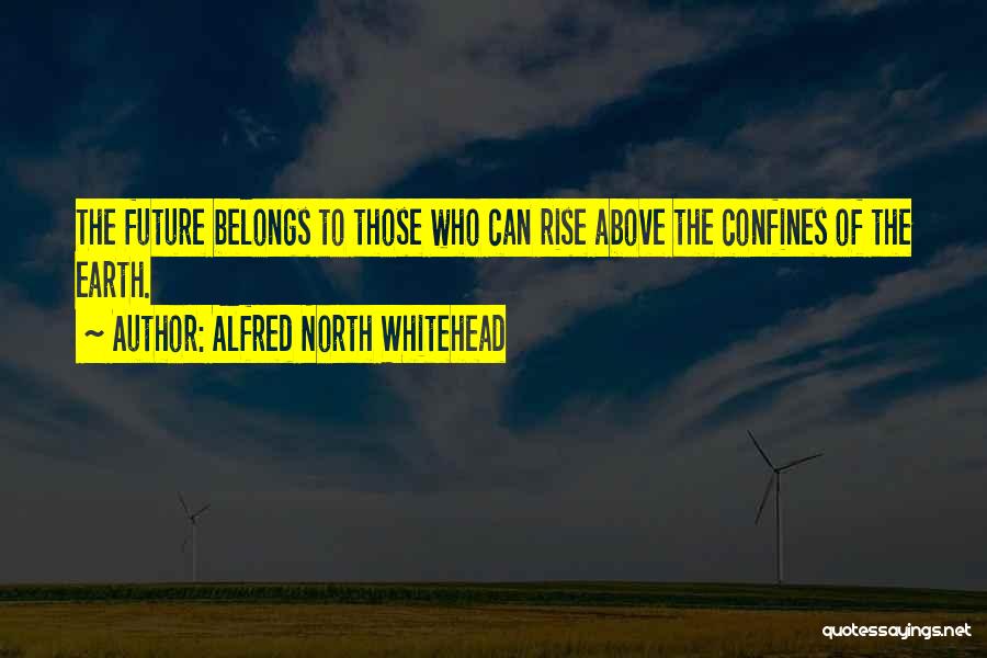 Alfred North Whitehead Quotes: The Future Belongs To Those Who Can Rise Above The Confines Of The Earth.