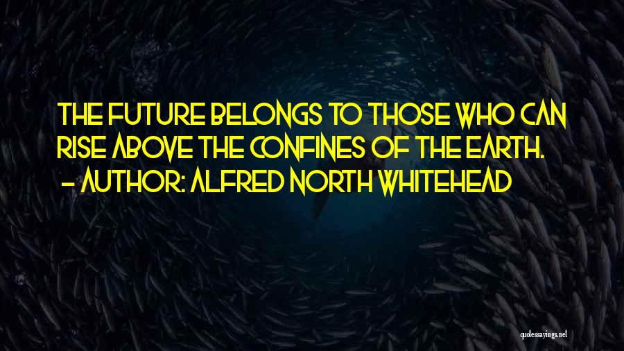 Alfred North Whitehead Quotes: The Future Belongs To Those Who Can Rise Above The Confines Of The Earth.