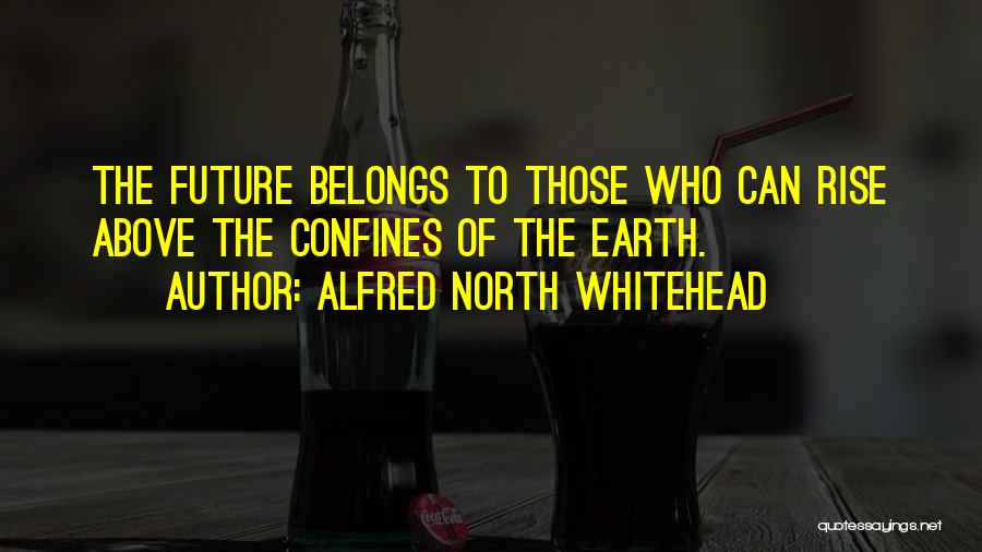 Alfred North Whitehead Quotes: The Future Belongs To Those Who Can Rise Above The Confines Of The Earth.