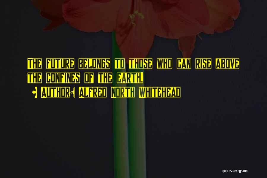 Alfred North Whitehead Quotes: The Future Belongs To Those Who Can Rise Above The Confines Of The Earth.