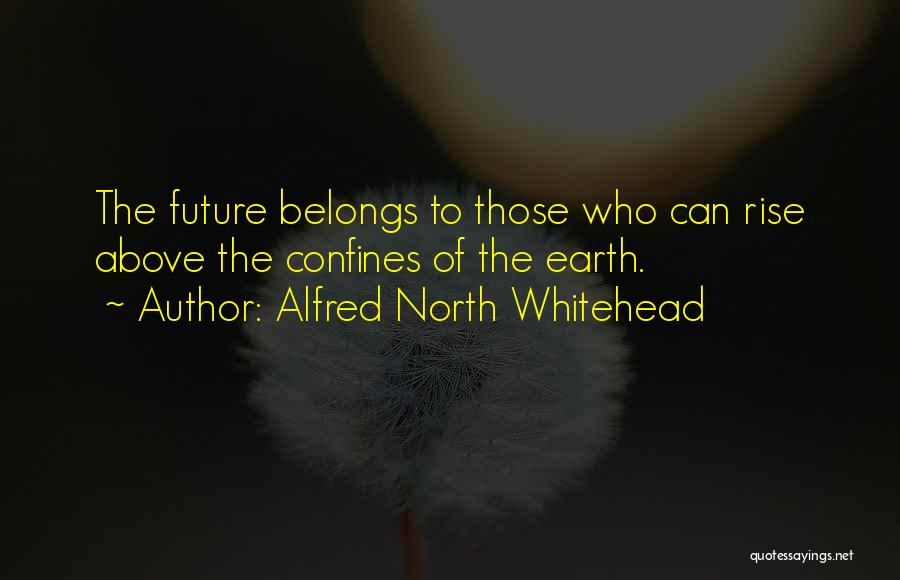 Alfred North Whitehead Quotes: The Future Belongs To Those Who Can Rise Above The Confines Of The Earth.
