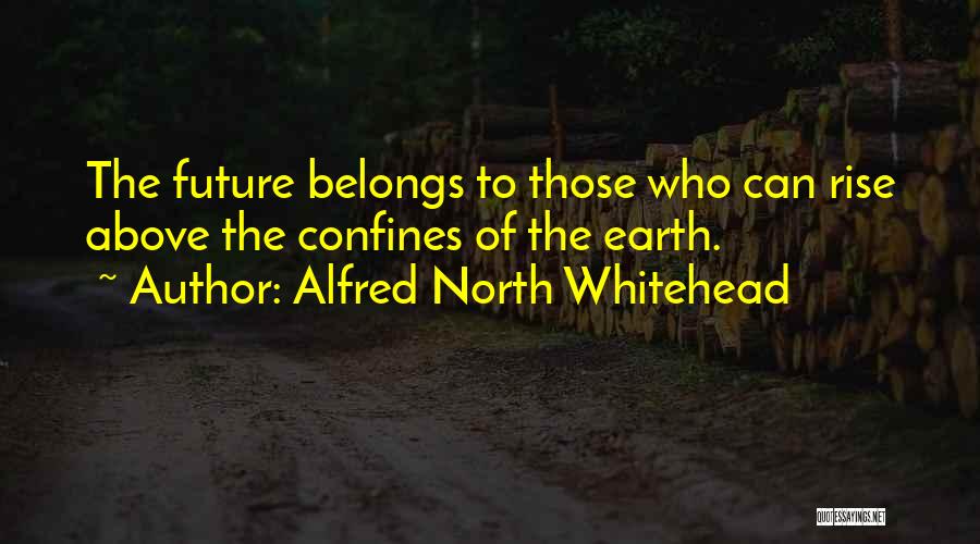 Alfred North Whitehead Quotes: The Future Belongs To Those Who Can Rise Above The Confines Of The Earth.