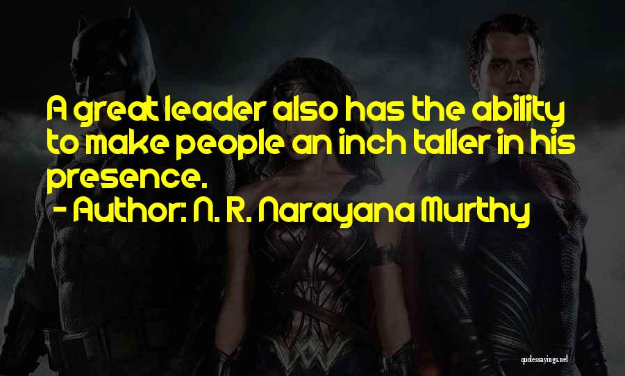 N. R. Narayana Murthy Quotes: A Great Leader Also Has The Ability To Make People An Inch Taller In His Presence.