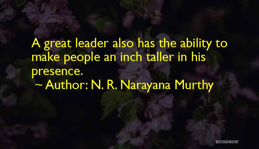 N. R. Narayana Murthy Quotes: A Great Leader Also Has The Ability To Make People An Inch Taller In His Presence.