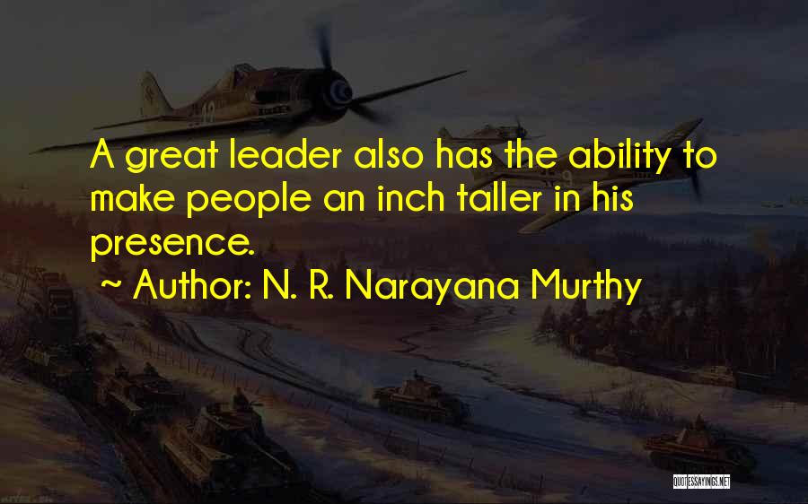 N. R. Narayana Murthy Quotes: A Great Leader Also Has The Ability To Make People An Inch Taller In His Presence.