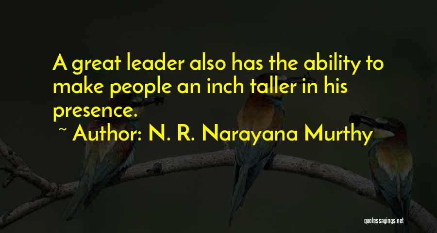 N. R. Narayana Murthy Quotes: A Great Leader Also Has The Ability To Make People An Inch Taller In His Presence.