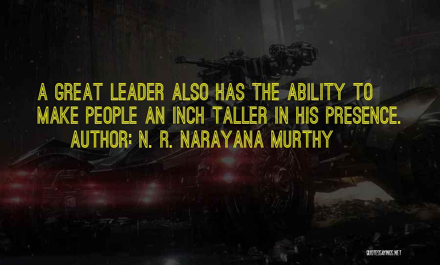 N. R. Narayana Murthy Quotes: A Great Leader Also Has The Ability To Make People An Inch Taller In His Presence.