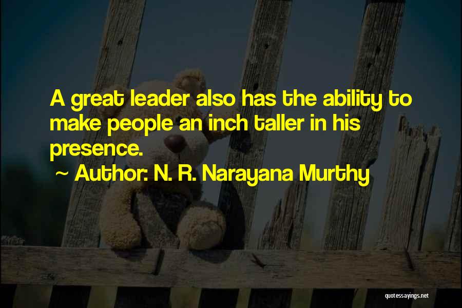 N. R. Narayana Murthy Quotes: A Great Leader Also Has The Ability To Make People An Inch Taller In His Presence.