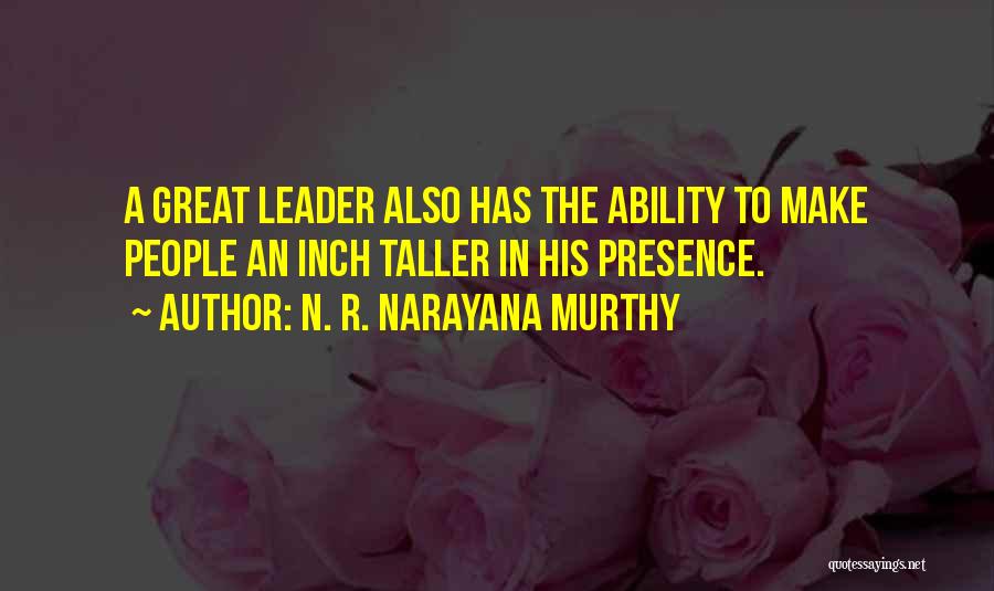 N. R. Narayana Murthy Quotes: A Great Leader Also Has The Ability To Make People An Inch Taller In His Presence.