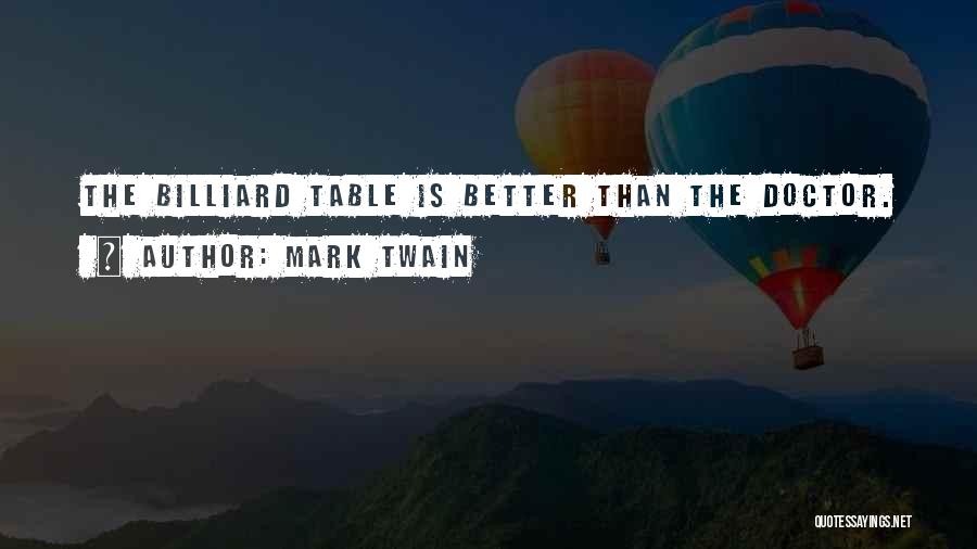 Mark Twain Quotes: The Billiard Table Is Better Than The Doctor.