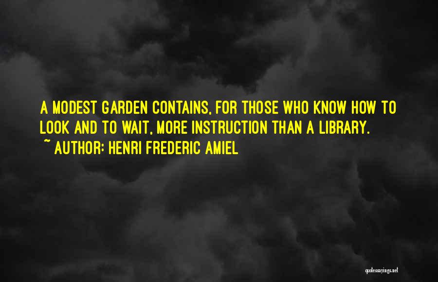 Henri Frederic Amiel Quotes: A Modest Garden Contains, For Those Who Know How To Look And To Wait, More Instruction Than A Library.
