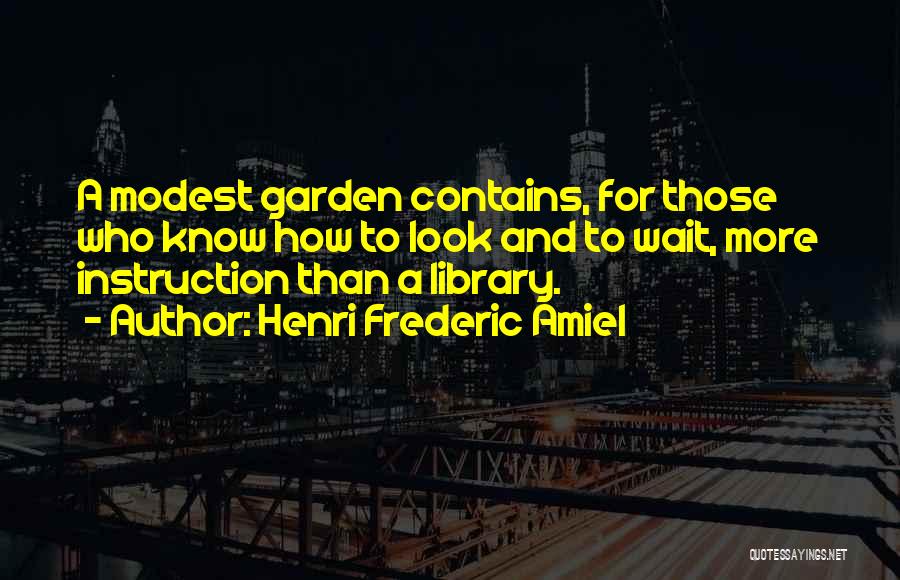 Henri Frederic Amiel Quotes: A Modest Garden Contains, For Those Who Know How To Look And To Wait, More Instruction Than A Library.